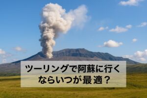 阿蘇山の噴煙が立ち上る青空の下、草原に囲まれた風景と「ツーリングで阿蘇に行くならいつが最適?」の文字